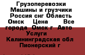 Грузоперевозки.Машины и грузчики.Россия.снг,Область.Омск. › Цена ­ 1 - Все города, Омск г. Авто » Услуги   . Калининградская обл.,Пионерский г.